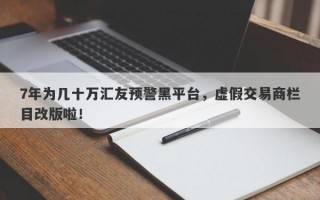 7年为几十万汇友预警黑平台，虚假交易商栏目改版啦！