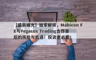 【最新曝光】独家解读，Mabicon FX与Pegasus Trading合作背后的风险与机遇！投资者必看！