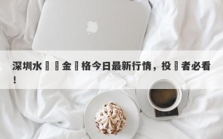 深圳水貝黃金價格今日最新行情，投資者必看！