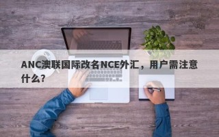 ANC澳联国际改名NCE外汇，用户需注意什么？