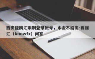 西安隆腾汇限制登录帐号，本金不能出-要懂汇（knowfx）问答