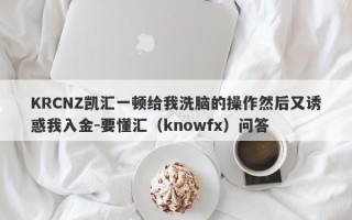 KRCNZ凯汇一顿给我洗脑的操作然后又诱惑我入金-要懂汇（knowfx）问答