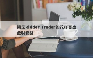 揭示Ridder Trader的花样百出敛财套路