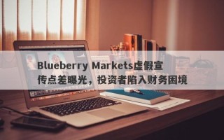 Blueberry Markets虚假宣传点差曝光，投资者陷入财务困境