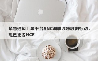 紧急通知！黑平台ANC澳联涉嫌收割行动，现已更名NCE