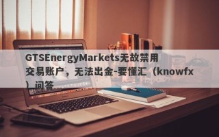 GTSEnergyMarkets无故禁用交易账户，无法出金-要懂汇（knowfx）问答