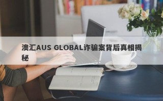 澳汇AUS GLOBAL诈骗案背后真相揭秘