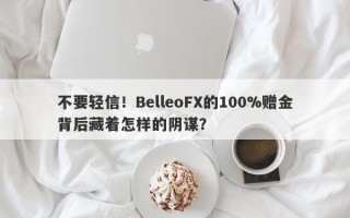 不要轻信！BelleoFX的100%赠金背后藏着怎样的阴谋？