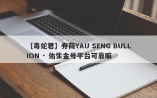 【毒蛇君】券商YAU SENG BULLION · 佑生金号平台可靠嘛
