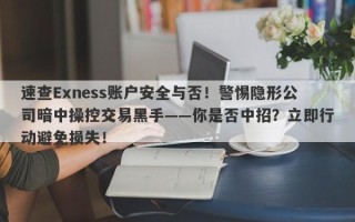 速查Exness账户安全与否！警惕隐形公司暗中操控交易黑手——你是否中招？立即行动避免损失！