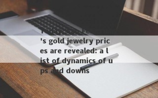 Today, Lao Fengxiang's gold jewelry prices are revealed: a list of dynamics of ups and downs