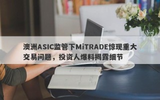 澳洲ASIC监管下MiTRADE惊现重大交易问题，投资人爆料揭露细节