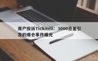 用户投诉Tickmill：3000点差引发的爆仓事件曝光