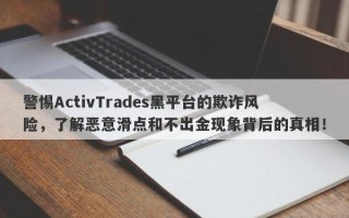 警惕ActivTrades黑平台的欺诈风险，了解恶意滑点和不出金现象背后的真相！