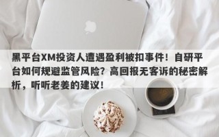 黑平台XM投资人遭遇盈利被扣事件！自研平台如何规避监管风险？高回报无客诉的秘密解析，听听老姜的建议！