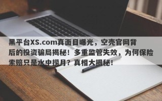 黑平台XS.com真面目曝光，空壳官网背后的投资骗局揭秘！多重监管失效，为何保险索赔只是水中捞月？真相大揭秘！