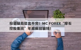 投资骗局层出不穷！MC FOREX“摩石控股集团”年底疯狂骗钱！