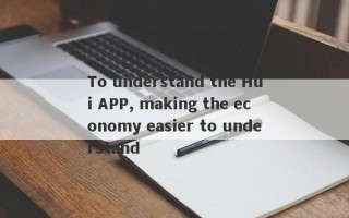 To understand the Hui APP, making the economy easier to understand