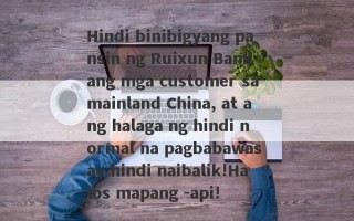 Hindi binibigyang pansin ng Ruixun Bank ang mga customer sa mainland China, at ang halaga ng hindi normal na pagbabawas ay hindi naibalik!Halos mapang -api!