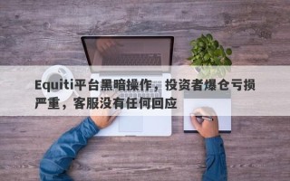 Equiti平台黑暗操作，投资者爆仓亏损严重，客服没有任何回应