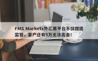 FMS Markets外汇黑平台不仅捏造监管，客户还有5万无法出金！