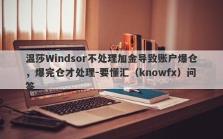 温莎Windsor不处理加金导致账户爆仓，爆完仓才处理-要懂汇（knowfx）问答