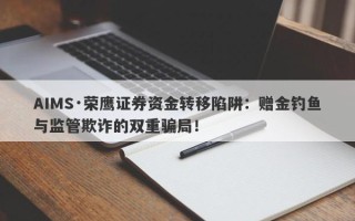 AIMS·荣鹰证券资金转移陷阱：赠金钓鱼与监管欺诈的双重骗局！