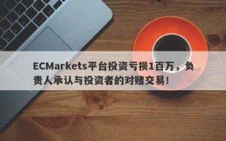 ECMarkets平台投资亏损1百万，负责人承认与投资者的对赌交易！