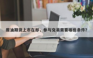 原油期货上市在即，参与交易需要哪些条件？