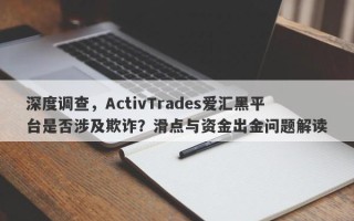 深度调查，ActivTrades爱汇黑平台是否涉及欺诈？滑点与资金出金问题解读