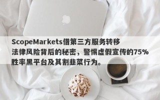 ScopeMarkets借第三方服务转移法律风险背后的秘密，警惕虚假宣传的75%胜率黑平台及其割韭菜行为。