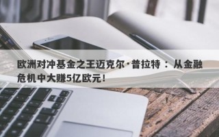 欧洲对冲基金之王迈克尔·普拉特 ：从金融危机中大赚5亿欧元！