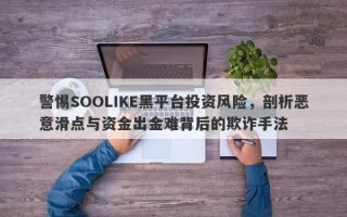 警惕SOOLIKE黑平台投资风险，剖析恶意滑点与资金出金难背后的欺诈手法