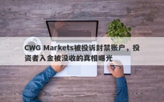 CWG Markets被投诉封禁账户，投资者入金被没收的真相曝光