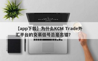 【app下载】为什么KCM Trade外汇平台的交易信号总是出错？