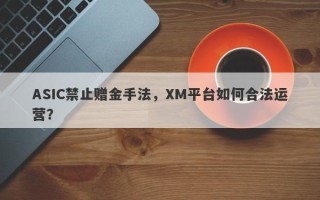 ASIC禁止赠金手法，XM平台如何合法运营？