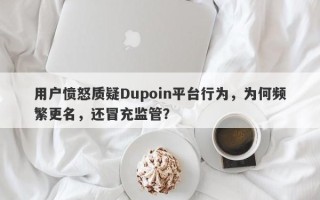 用户愤怒质疑Dupoin平台行为，为何频繁更名，还冒充监管？