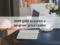 9999 gold bracelet one gram price center