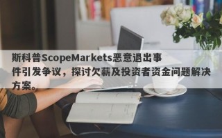 斯科普ScopeMarkets恶意退出事件引发争议，探讨欠薪及投资者资金问题解决方案。