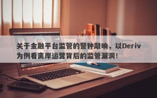 关于金融平台监管的警钟敲响，以Deriv为例看离岸运营背后的监管漏洞！