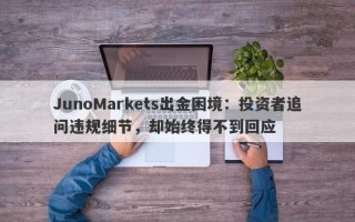 JunoMarkets出金困境：投资者追问违规细节，却始终得不到回应