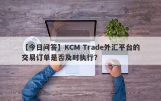 【今日问答】KCM Trade外汇平台的交易订单是否及时执行？
