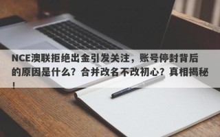 NCE澳联拒绝出金引发关注，账号停封背后的原因是什么？合并改名不改初心？真相揭秘！