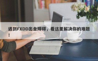 遇到FXDD出金障碍，看这里解决你的难题！