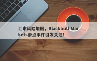 汇市风险加剧，Blackbull Markets滑点事件引发关注！