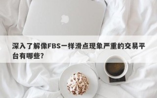 深入了解像FBS一样滑点现象严重的交易平台有哪些？