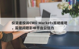 投资者投诉CWG Markets拒绝提现，监管问题影响平台公信力