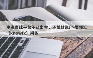 中海寰球平台不让出金，还禁封账户-要懂汇（knowfx）问答