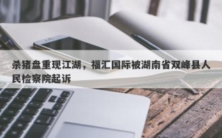 杀猪盘重现江湖，福汇国际被湖南省双峰县人民检察院起诉