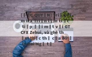 [ĐỘC QUYỀN] Triển lãm IFX Triển lãm trực tiếp đối mặt với GTCFX Zehui, và ghé thăm thực thể của nó ở Dubai!Ngã tư